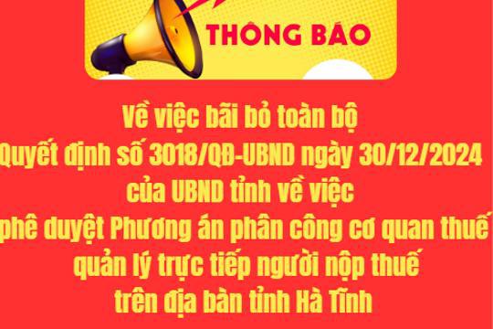 Về việc bãi bỏ toàn bộ Quyết định số 3018/QĐ-UBND ngày 30/12/2024 của UBND tỉnh về việc phê duyệt Phương án phân công cơ quan thuế quản lý trực tiếp người nộp thuế trên địa bàn tỉnh Hà Tĩnh 