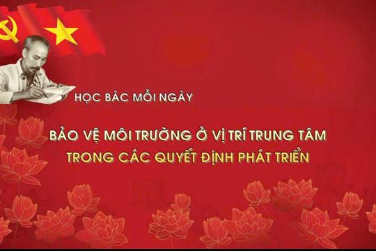 Học Bác mỗi ngày: Bảo vệ môi trường ở vị trí trung tâm trong các quyết định phát triển 