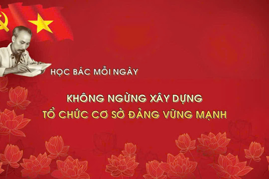 Học Bác mỗi ngày: Không ngừng xây dựng tổ chức cơ sở Đảng vững mạnh