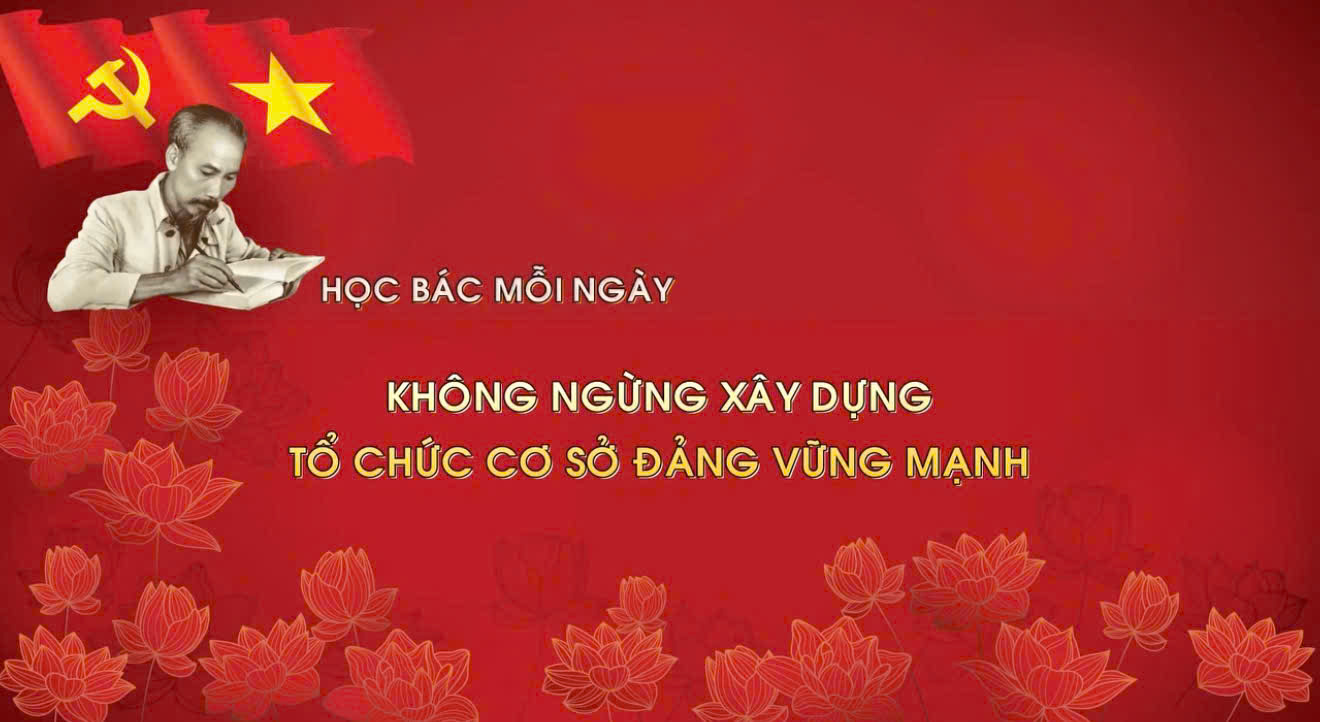Học Bác mỗi ngày: Không ngừng xây dựng tổ chức cơ sở Đảng vững mạnh